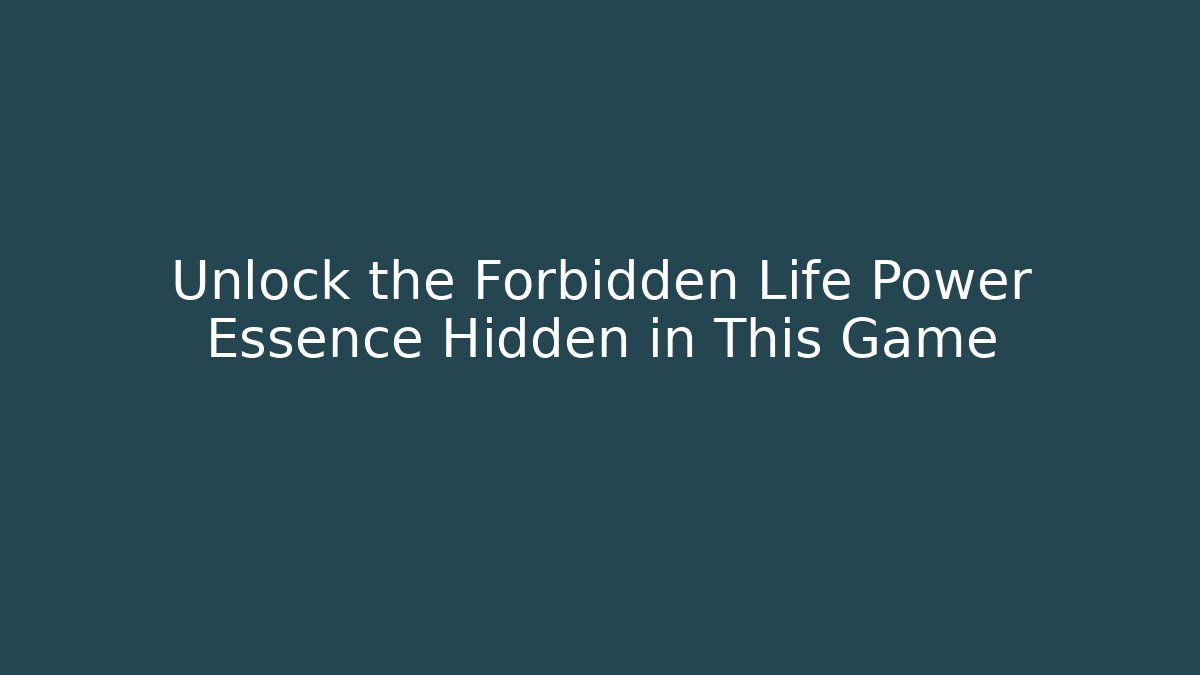 Unlock the Forbidden Life Power Essence Hidden in This Game