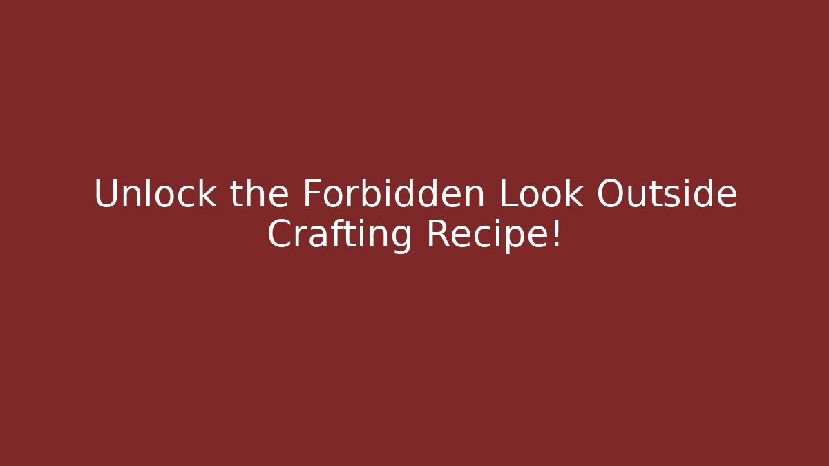 Unlock the Forbidden Look Outside Crafting Recipe!