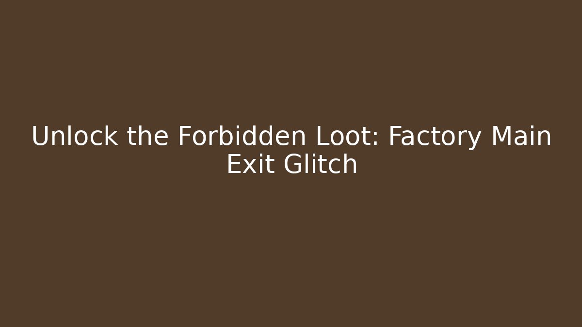 Unlock the Forbidden Loot: Factory Main Exit Glitch