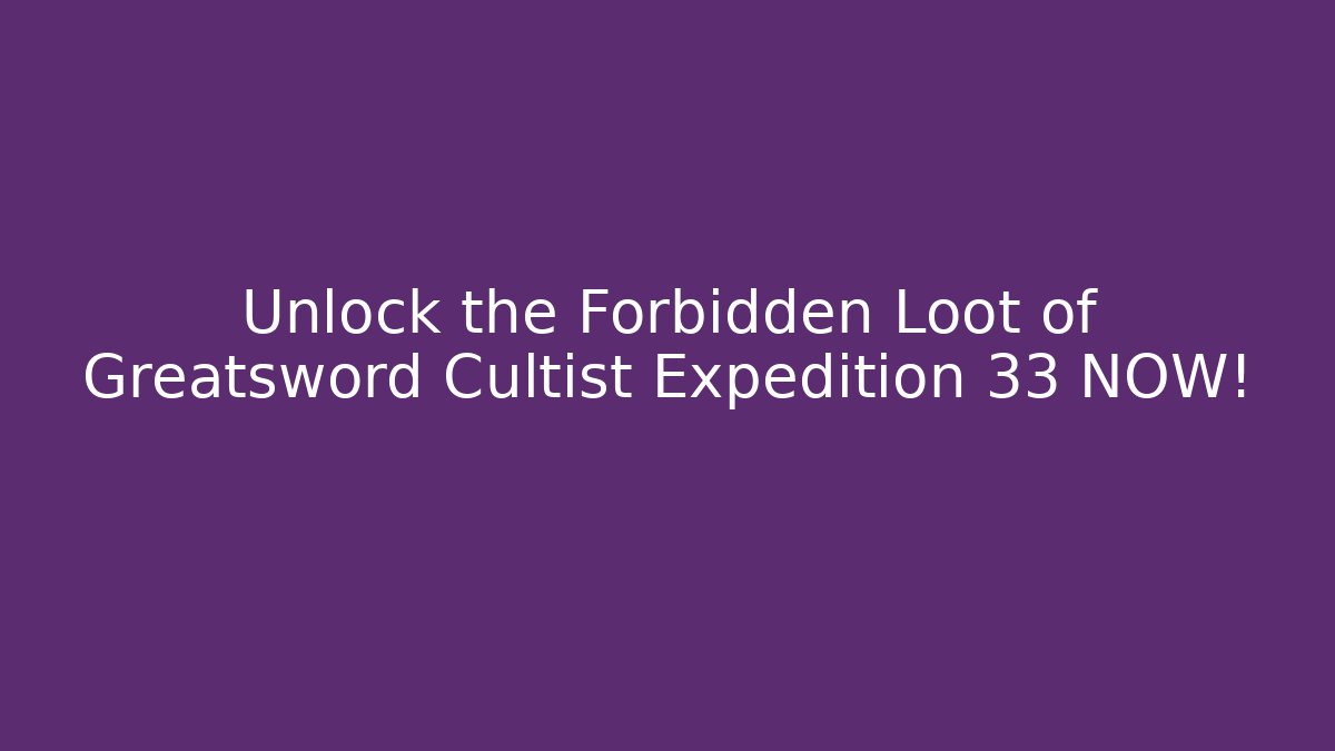 Unlock the Forbidden Loot of Greatsword Cultist Expedition 33 NOW!