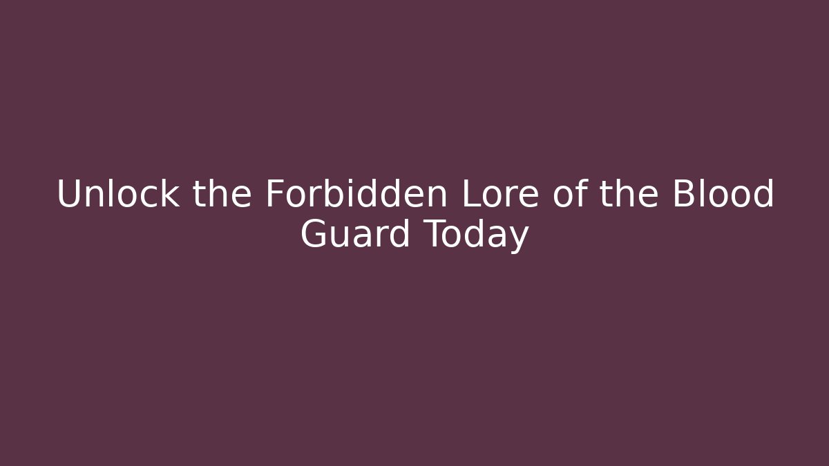 Unlock the Forbidden Lore of the Blood Guard Today