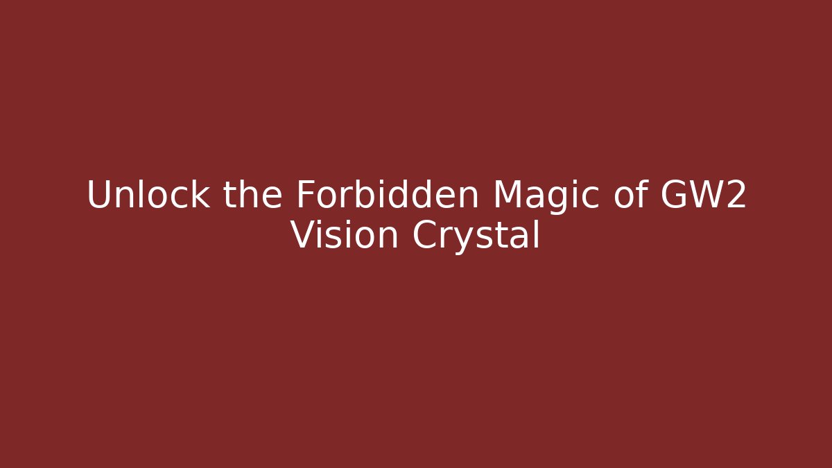Unlock the Forbidden Magic of GW2 Vision Crystal