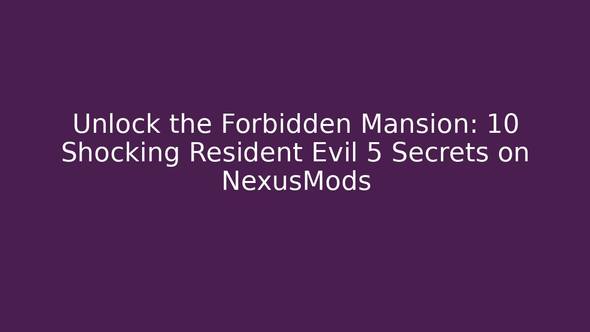 Unlock the Forbidden Mansion: 10 Shocking Resident Evil 5 Secrets on NexusMods
