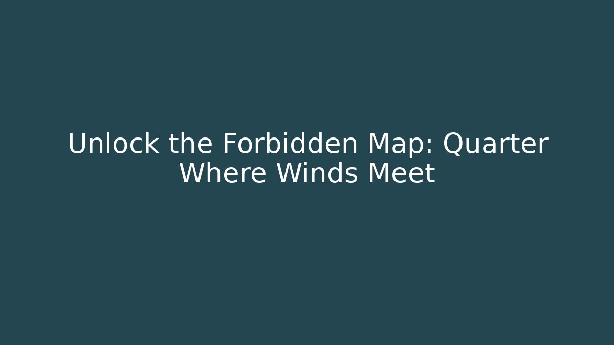 Unlock the Forbidden Map: Quarter Where Winds Meet