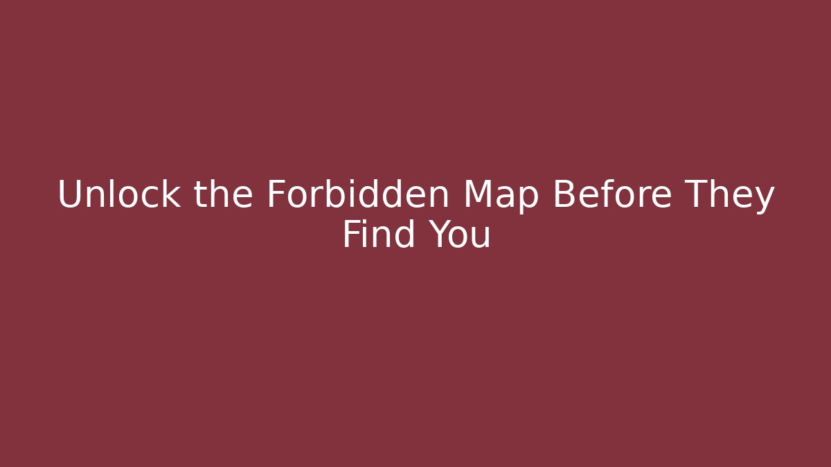 Unlock the Forbidden Map Before They Find You