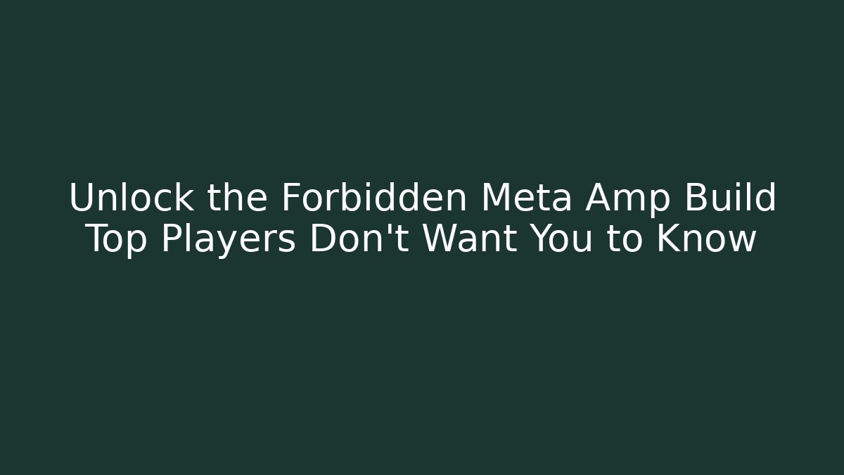 Unlock the Forbidden Meta Amp Build Top Players Don’t Want You to Know
