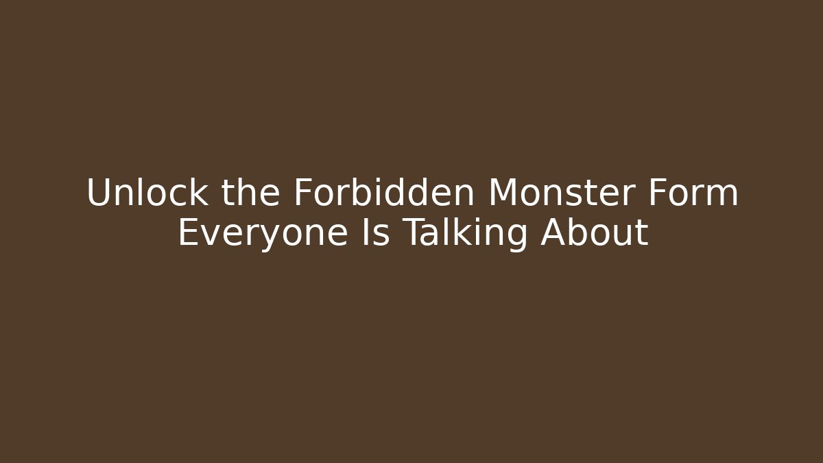 Unlock the Forbidden Monster Form Everyone Is Talking About