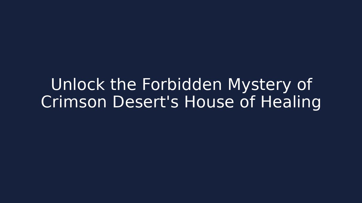 Unlock the Forbidden Mystery of Crimson Desert's House of Healing