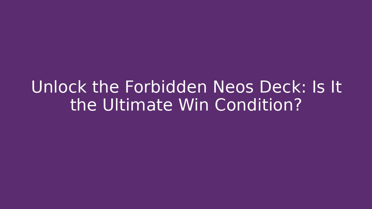 Unlock the Forbidden Neos Deck: Is It the Ultimate Win Condition? - Create More Assets