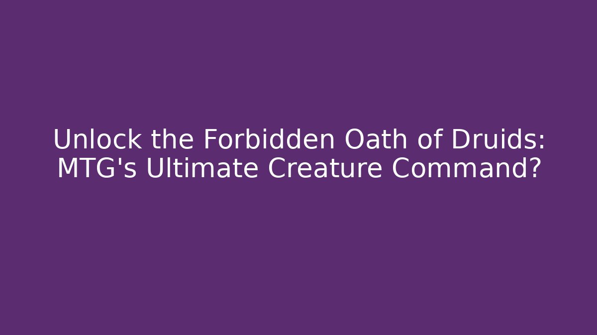 Unlock the Forbidden Oath of Druids: MTG's Ultimate Creature Command?