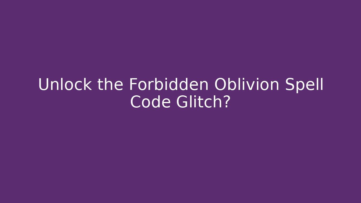 Unlock the Forbidden Oblivion Spell Code Glitch?
