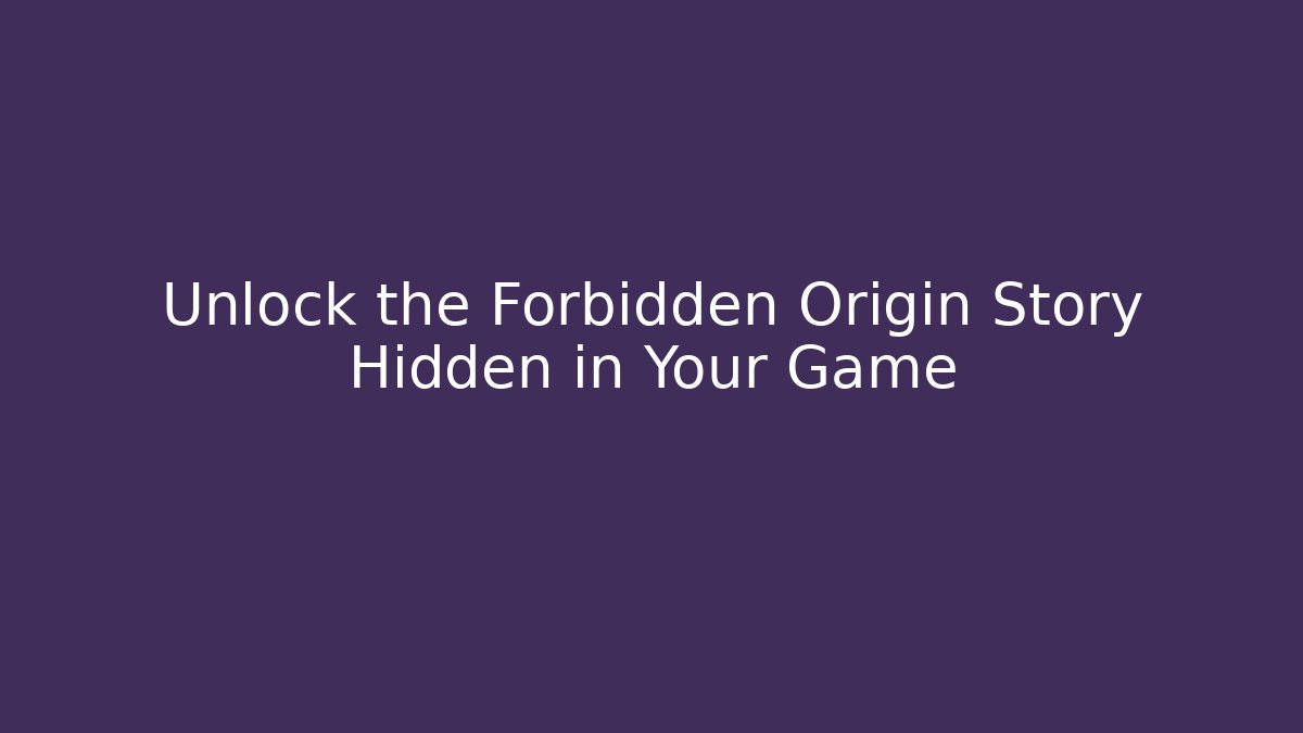 Unlock the Forbidden Origin Story Hidden in Your Game