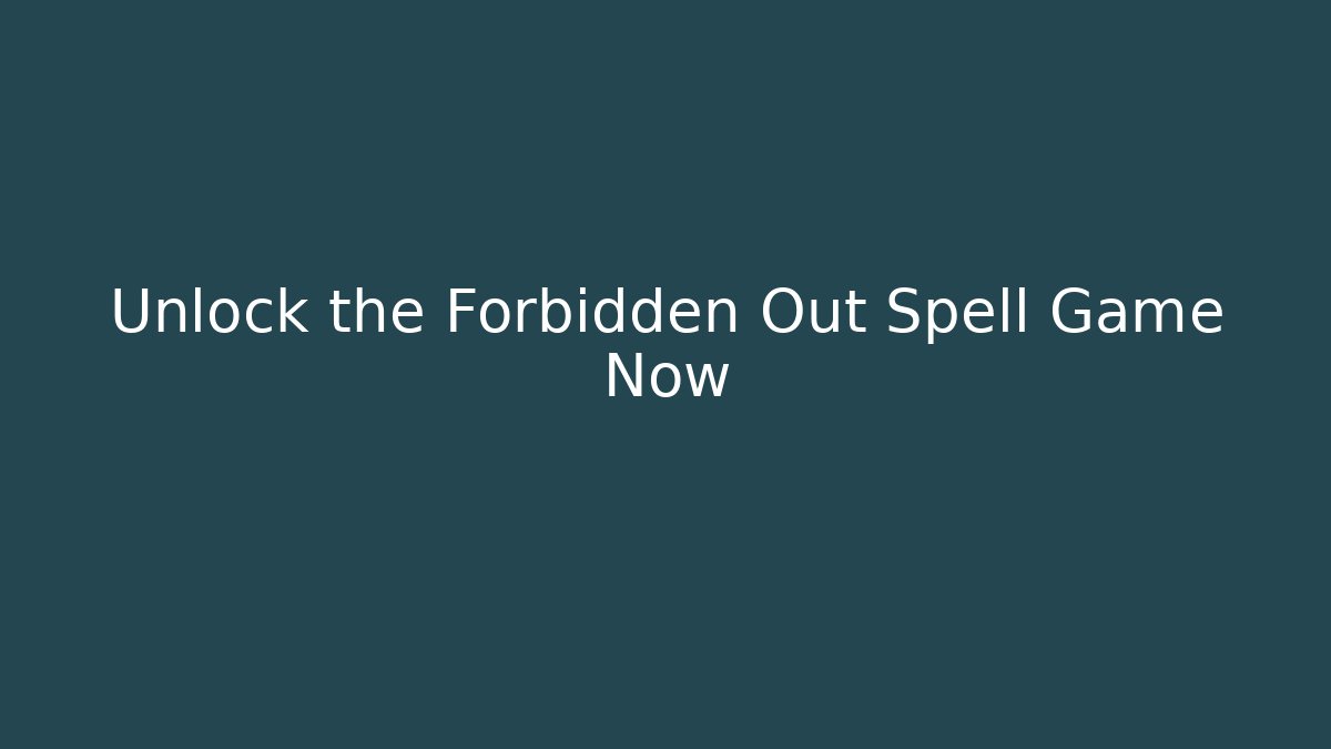 Unlock the Forbidden Out Spell Game Now