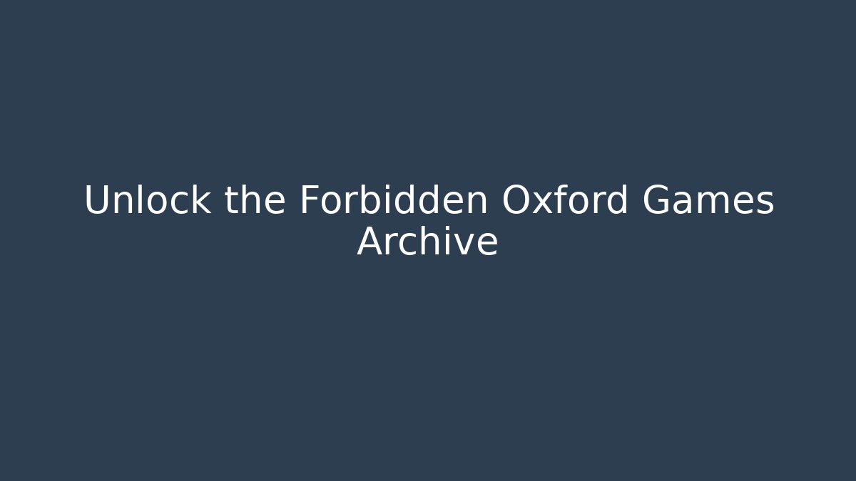 Unlock the Forbidden Oxford Games Archive