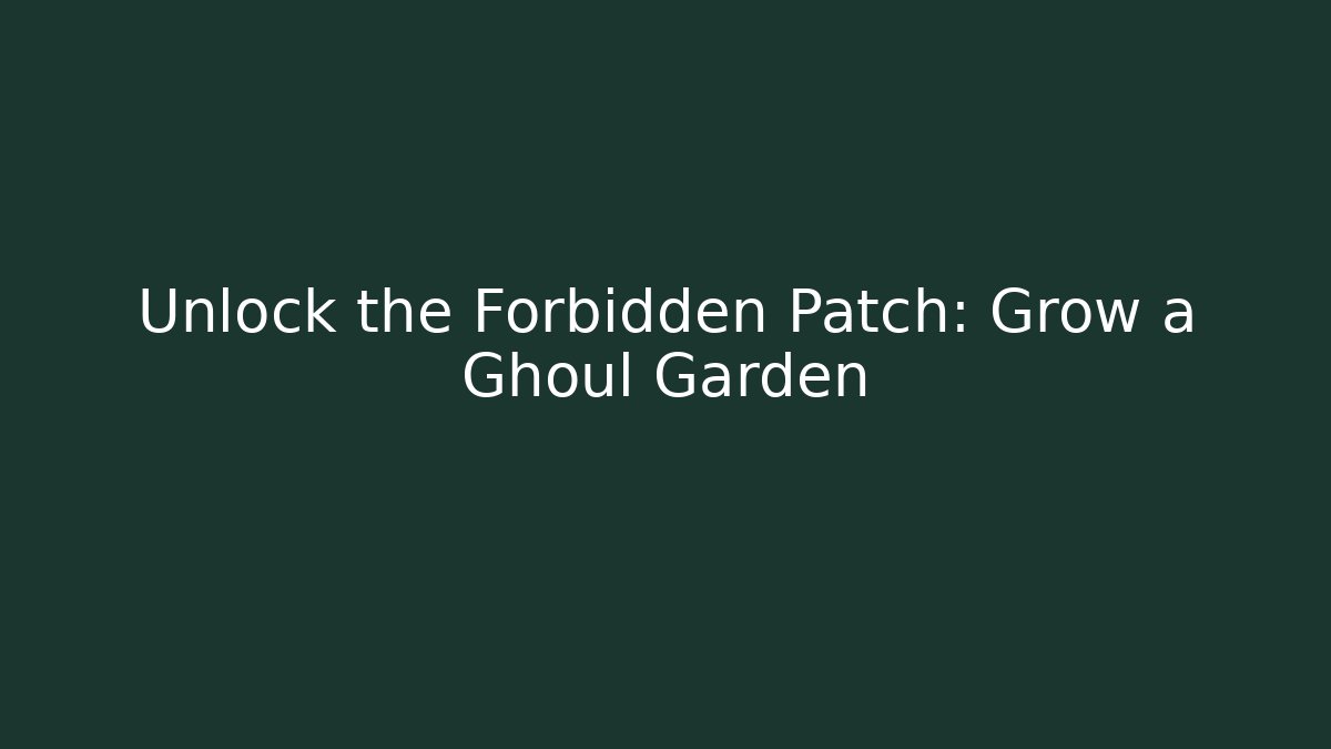 Unlock the Forbidden Patch: Grow a Ghoul Garden
