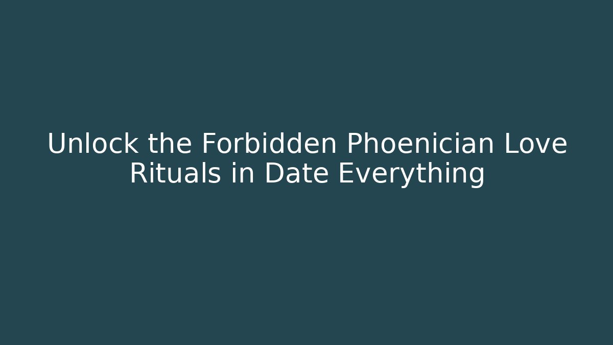 Unlock the Forbidden Phoenician Love Rituals in Date Everything