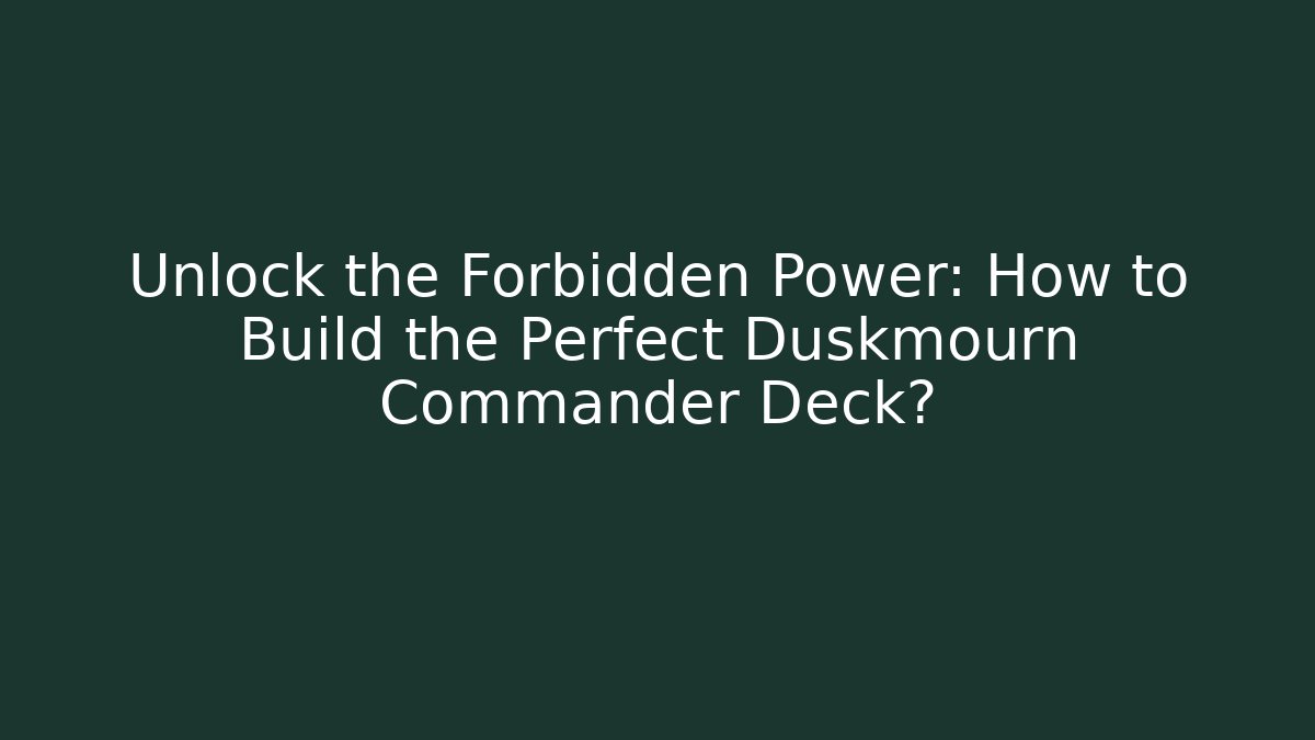 Unlock the Forbidden Power: How to Build the Perfect Duskmourn Commander Deck?