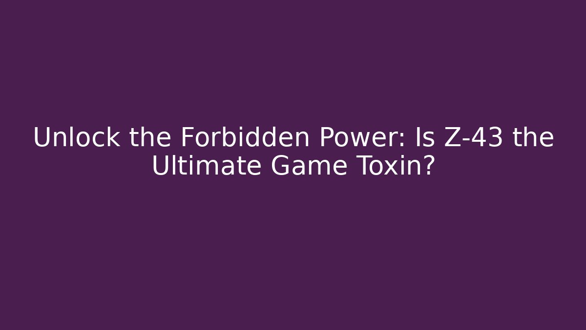 Unlock the Forbidden Power: Is Z-43 the Ultimate Game Toxin?