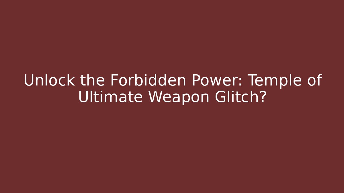 Unlock the Forbidden Power: Temple of Ultimate Weapon Glitch?