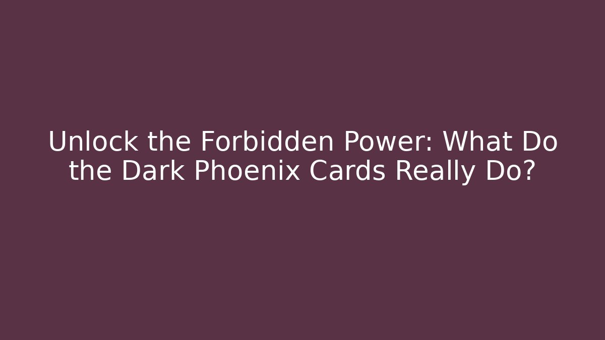 Unlock the Forbidden Power: What Do the Dark Phoenix Cards Really Do?