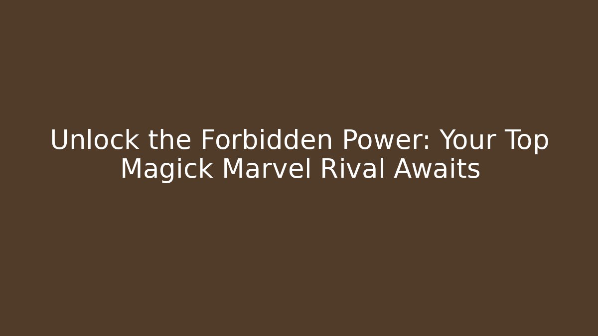 Unlock the Forbidden Power: Your Top Magick Marvel Rival Awaits