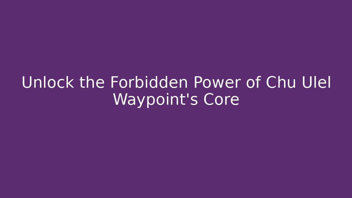 Unlock the Forbidden Power of Chu Ulel Waypoint's Core