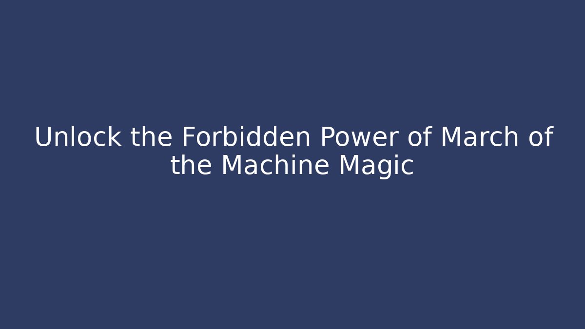 Unlock the Forbidden Power of March of the Machine Magic