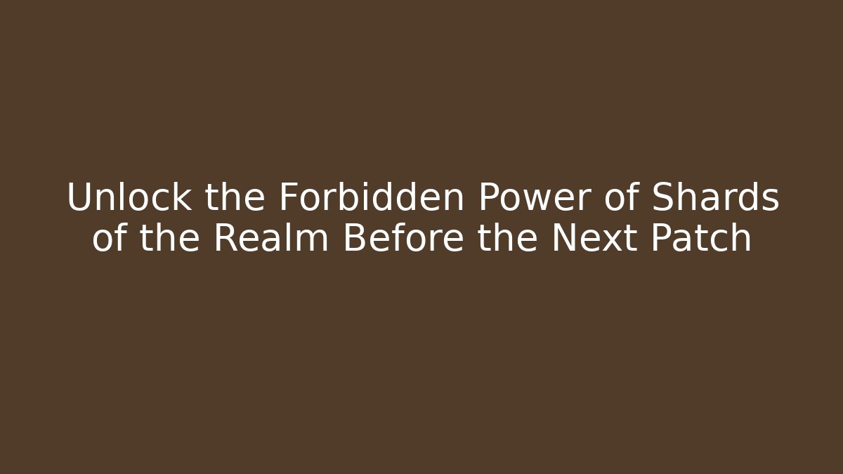 Unlock the Forbidden Power of Shards of the Realm Before the Next Patch