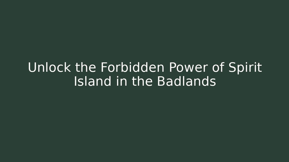 Unlock the Forbidden Power of Spirit Island in the Badlands
