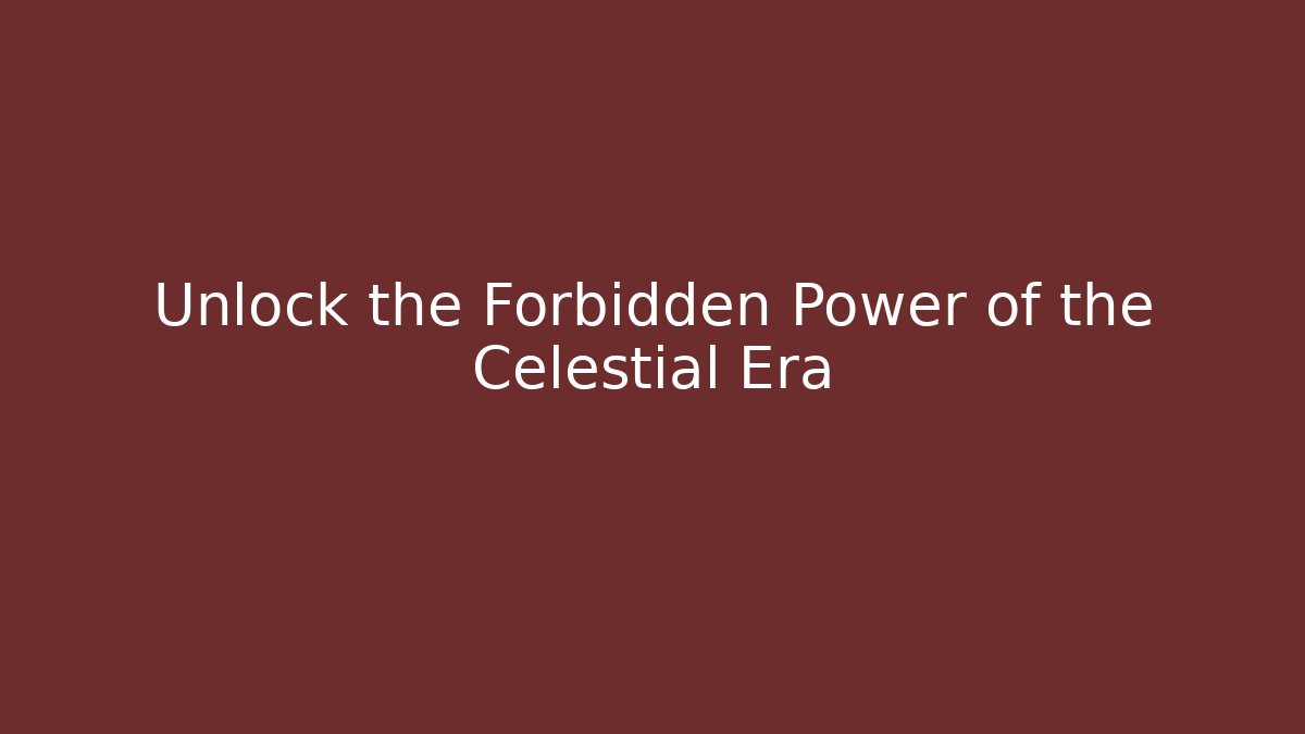 Unlock the Forbidden Power of the Celestial Era