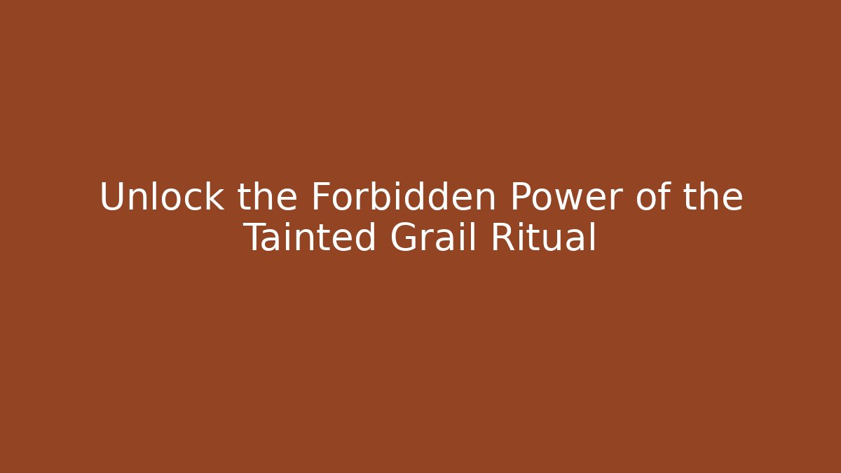 Unlock the Forbidden Power of the Tainted Grail Ritual
