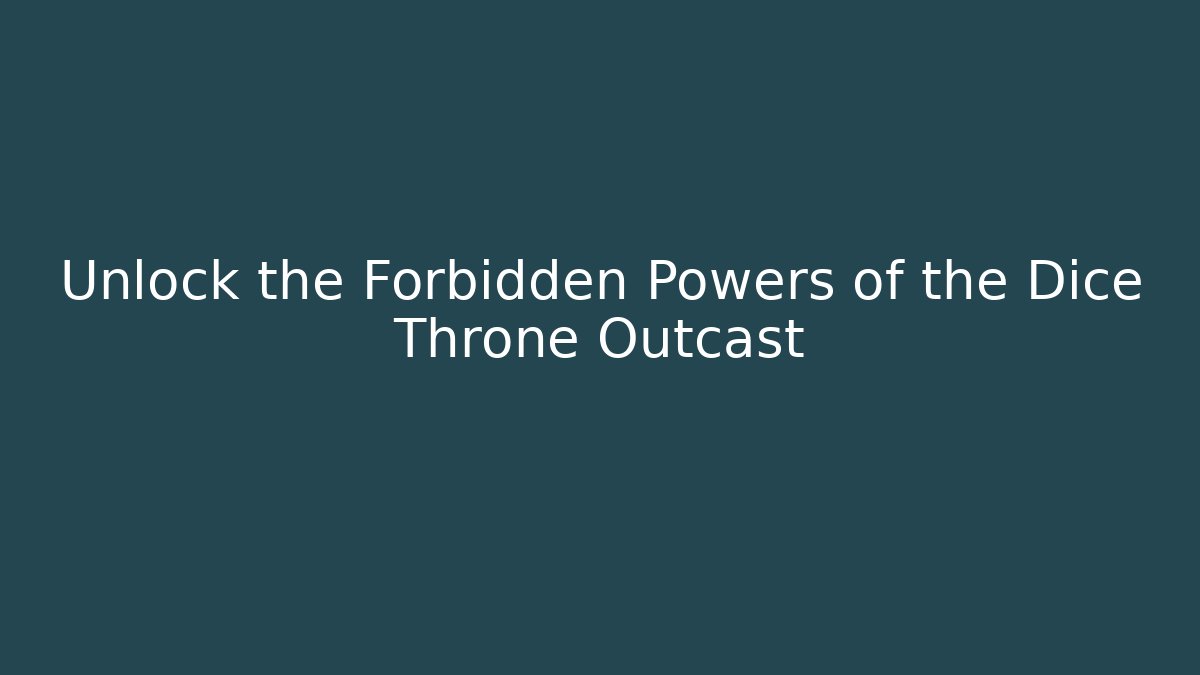 Unlock the Forbidden Powers of the Dice Throne Outcast