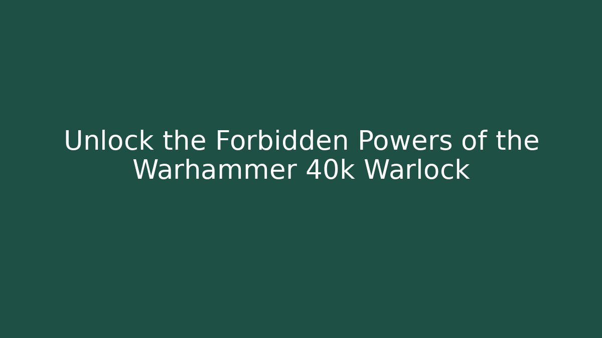 Unlock the Forbidden Powers of the Warhammer 40k Warlock