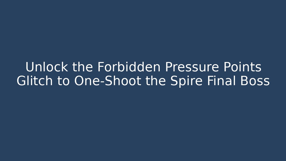 Unlock the Forbidden Pressure Points Glitch to One-Shoot the Spire Final Boss