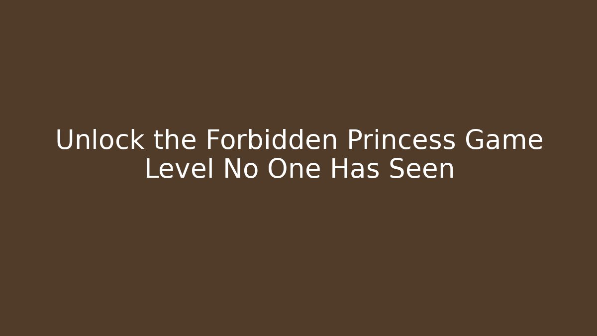 Unlock the Forbidden Princess Game Level No One Has Seen