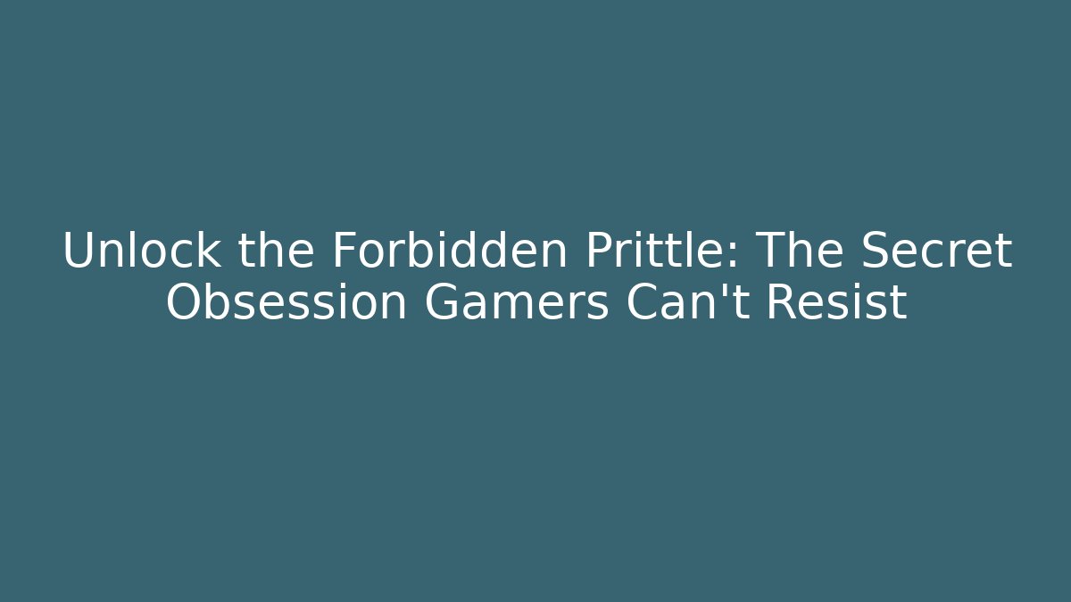 Unlock the Forbidden Prittle: The Secret Obsession Gamers Can't Resist