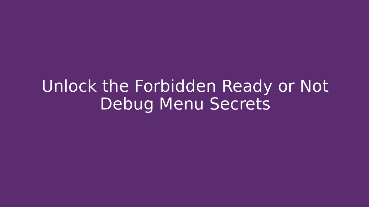 Unlock the Forbidden Ready or Not Debug Menu Secrets