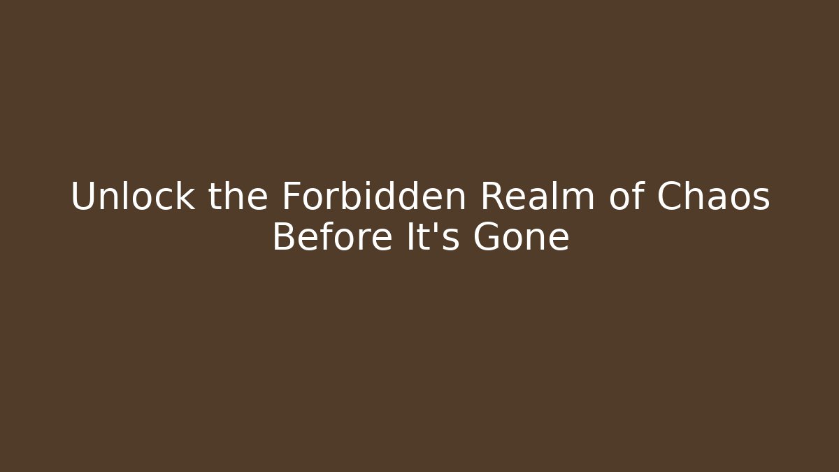 Unlock the Forbidden Realm of Chaos Before It’s Gone