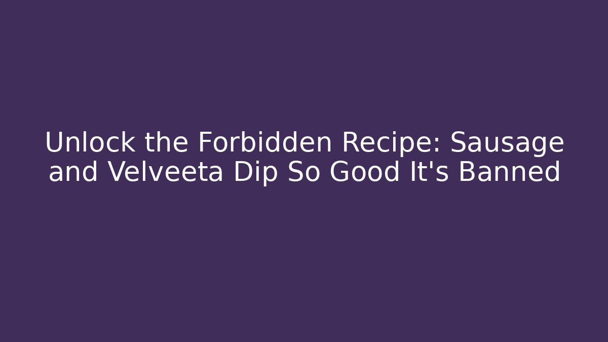 Unlock the Forbidden Recipe: Sausage and Velveeta Dip So Good It’s Banned