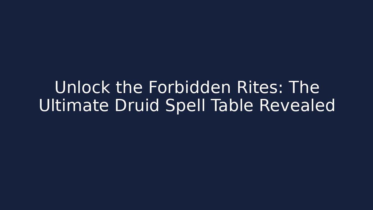 Unlock the Forbidden Rites: The Ultimate Druid Spell Table Revealed