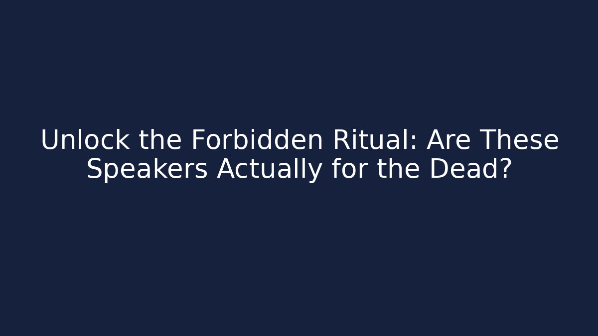 Unlock the Forbidden Ritual: Are These Speakers Actually for the Dead?