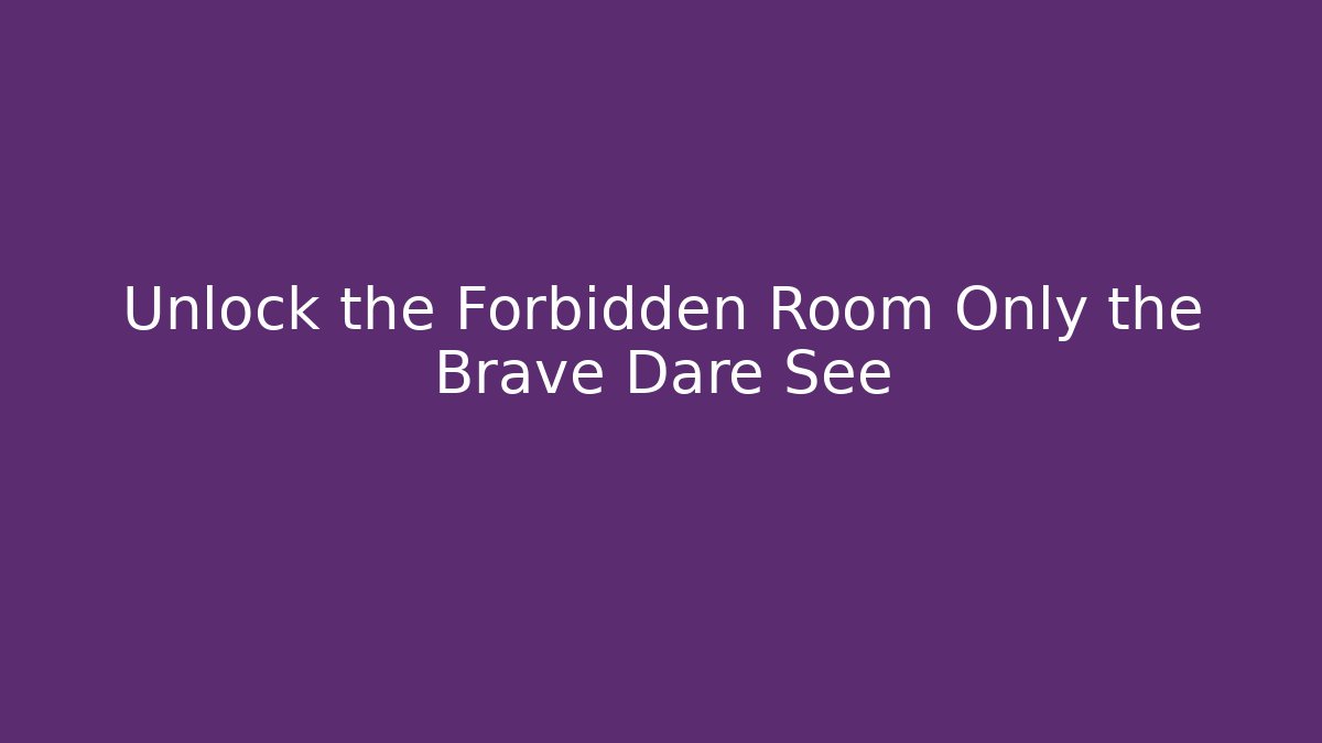 Unlock the Forbidden Room Only the Brave Dare See