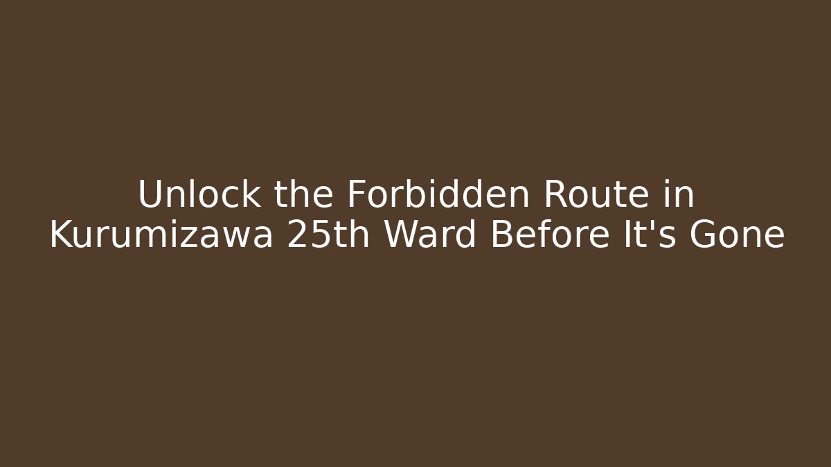 Unlock the Forbidden Route in Kurumizawa 25th Ward Before It's Gone