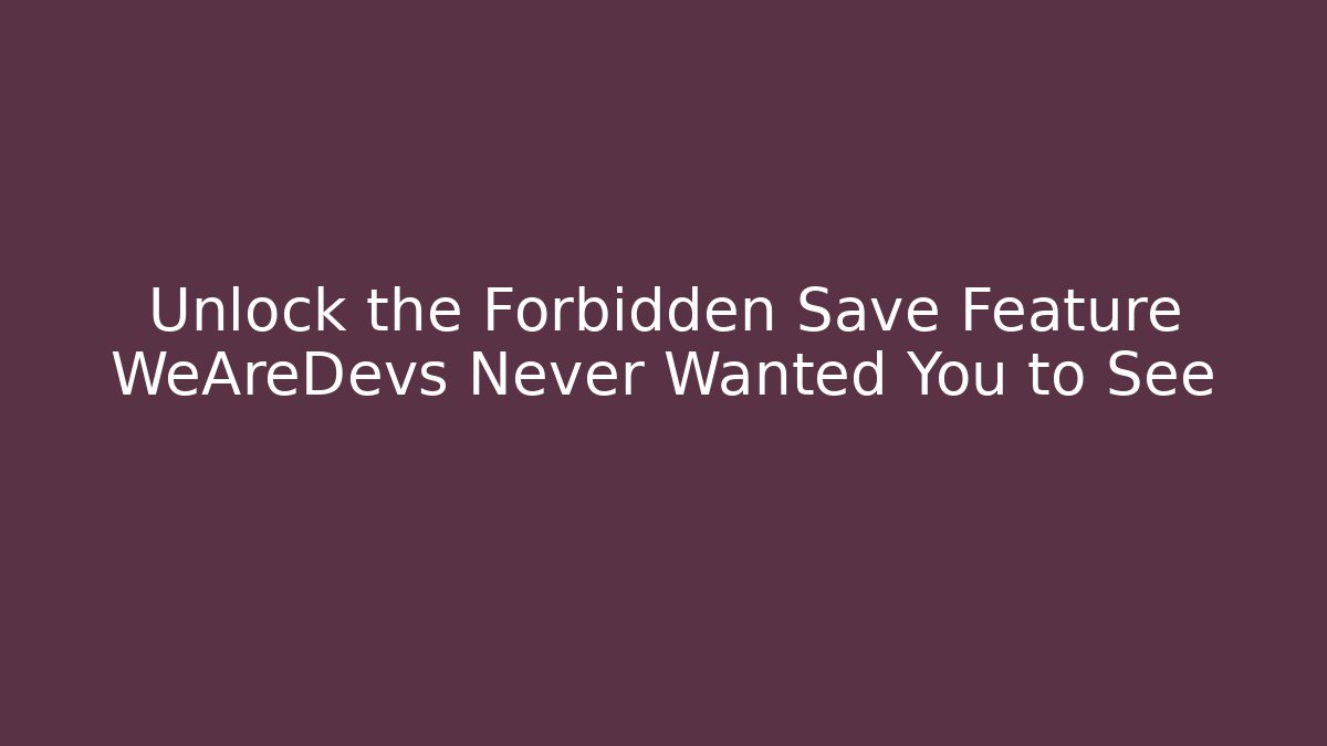 Unlock the Forbidden Save Feature WeAreDevs Never Wanted You to See