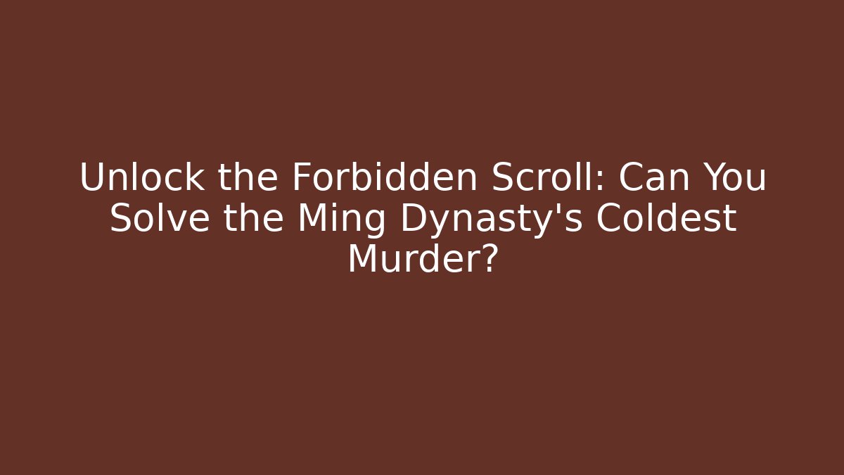 Unlock the Forbidden Scroll: Can You Solve the Ming Dynasty's Coldest Murder?