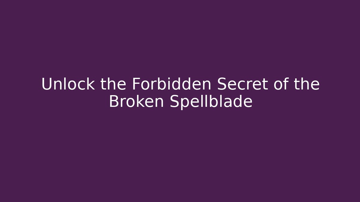Unlock the Forbidden Secret of the Broken Spellblade