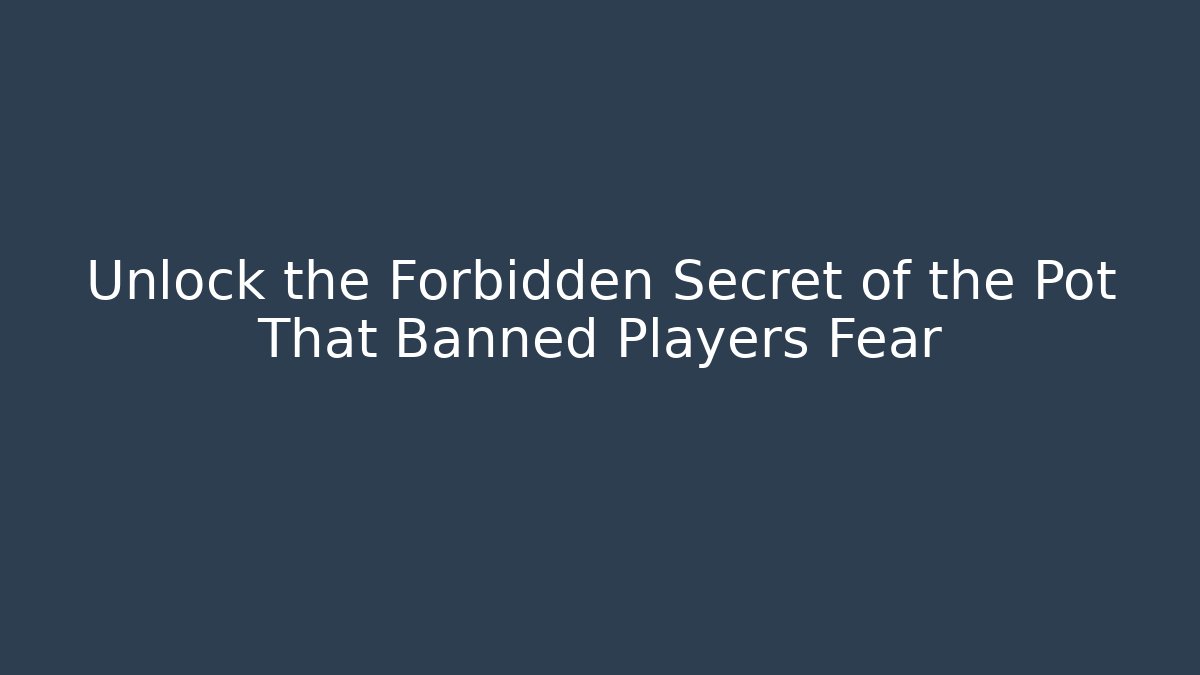 Unlock the Forbidden Secret of the Pot That Banned Players Fear