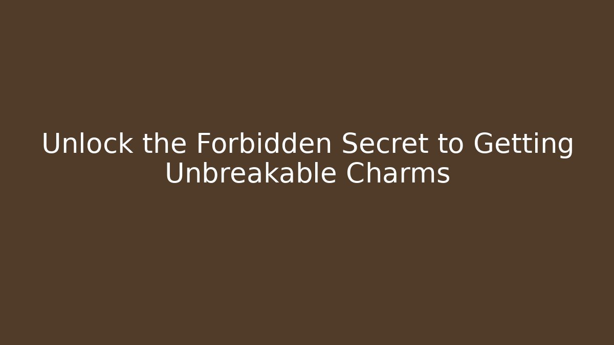 Unlock the Forbidden Secret to Getting Unbreakable Charms