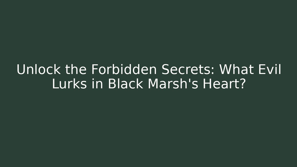 Unlock the Forbidden Secrets: What Evil Lurks in Black Marsh's Heart?