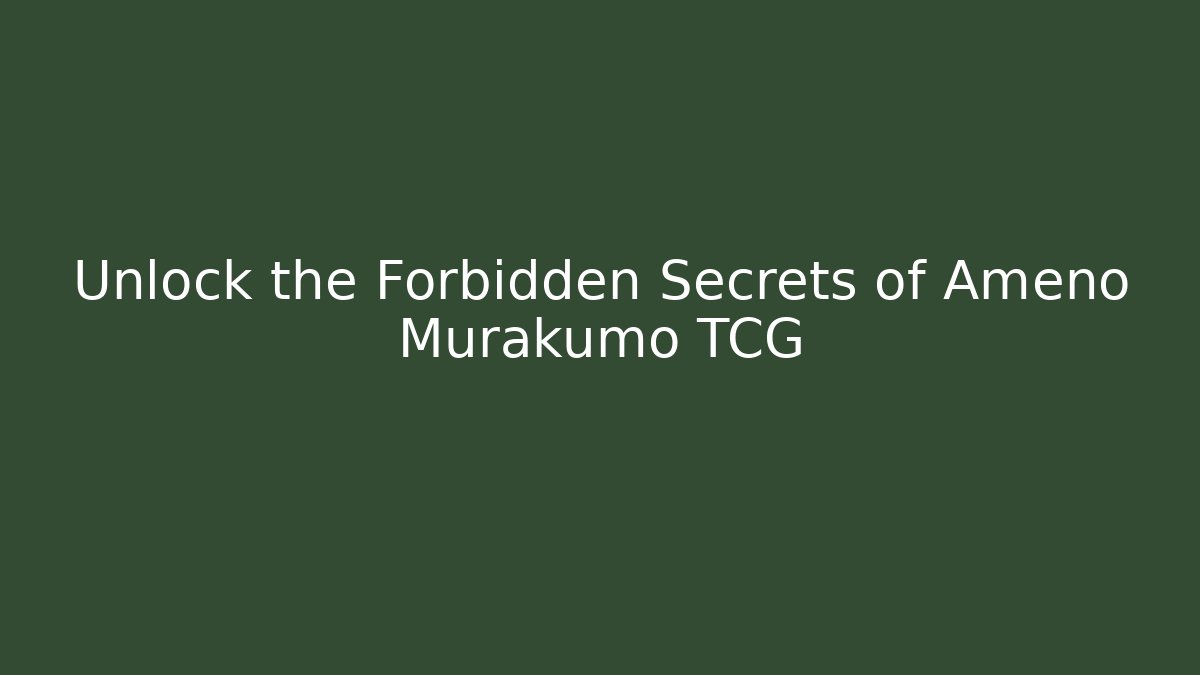 Unlock the Forbidden Secrets of Ameno Murakumo TCG